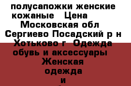 полусапожки женские кожаные › Цена ­ 700 - Московская обл., Сергиево-Посадский р-н, Хотьково г. Одежда, обувь и аксессуары » Женская одежда и обувь   